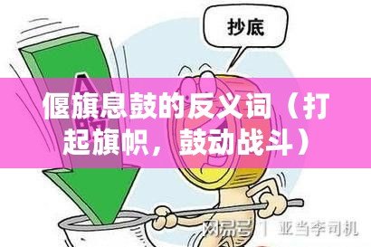 偃旗息鼓的反義詞（打起旗幟，鼓動戰(zhàn)斗）