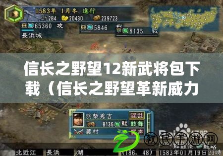 信長之野望12新武將包下載（信長之野望革新威力加強版：策略戰(zhàn)爭巔峰再度升級！）