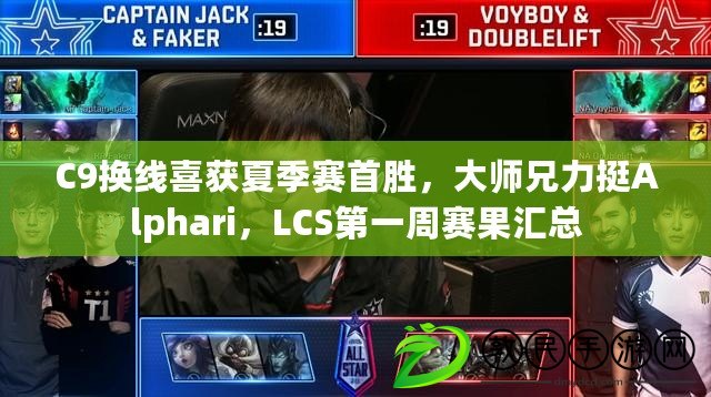 C9換線喜獲夏季賽首勝，大師兄力挺Alphari，LCS第一周賽果匯總