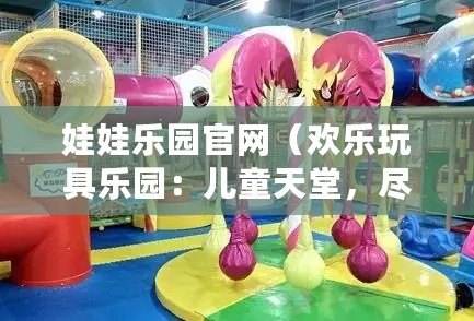 娃娃樂園官網(wǎng)（歡樂玩具樂園：兒童天堂，盡享無限快樂?。? title=