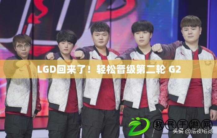 LGD回來(lái)了！輕松晉級(jí)第二輪 G2