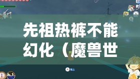 先祖熱褲不能幻化（魔獸世界：尋找先祖熱褲的最佳刷怪地點(diǎn)）