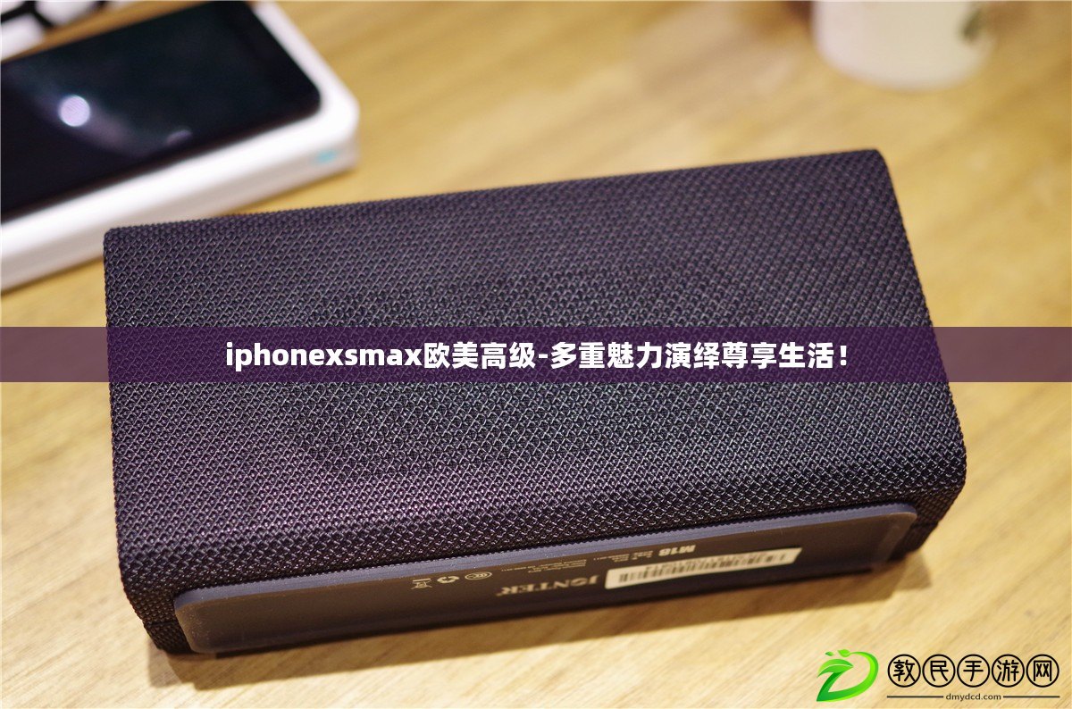 iphonexsmax歐美高級-多重魅力演繹尊享生活！