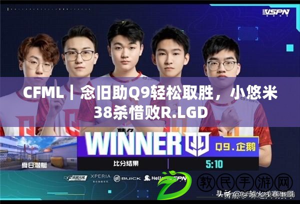 CFML｜念舊助Q9輕松取勝，小悠米38殺惜敗R.LGD