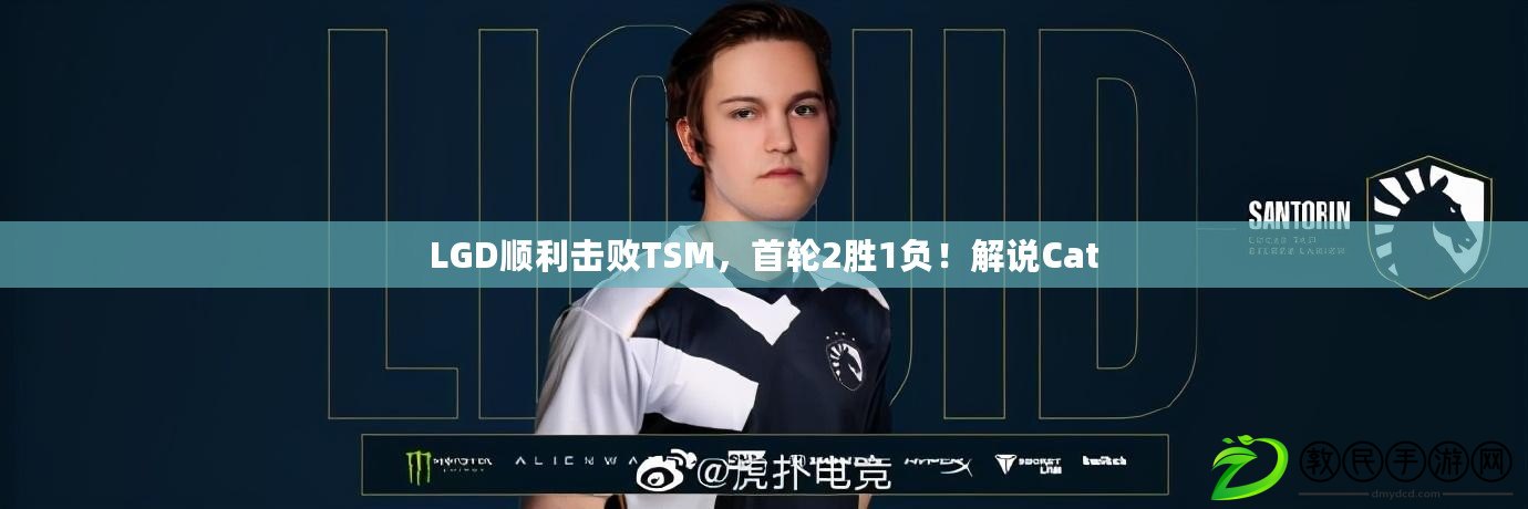 LGD順利擊敗TSM，首輪2勝1負(fù)！解說Cat