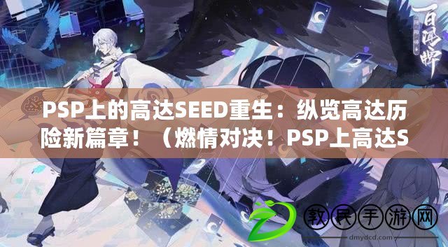 PSP上的高達SEED重生：縱覽高達歷險新篇章?。ㄈ记閷Q！PSP上高達SEED出擊：打造屬于你的高達傳奇?。? title=