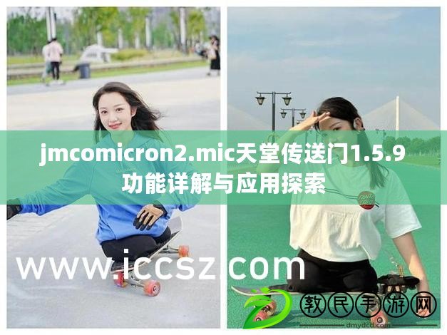 jmcomicron2.mic天堂傳送門(mén)1.5.9功能詳解與應(yīng)用探索