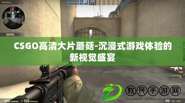 CSGO高清大片蘑菇-沉浸式游戲體驗(yàn)的新視覺盛宴