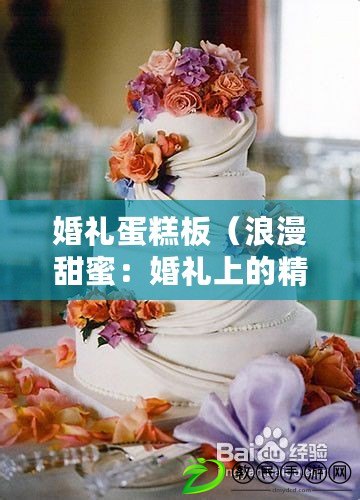 婚禮蛋糕板（浪漫甜蜜：婚禮上的精美蛋糕盛宴）