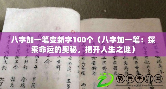 八字加一筆變新字100個（八字加一筆：探索命運的奧秘，揭開人生之謎）