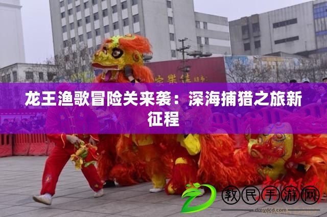 龍王漁歌冒險(xiǎn)關(guān)來(lái)襲：深海捕獵之旅新征程