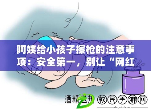 阿姨給小孩子擦槍的注意事項：安全第一，別讓“網(wǎng)紅”誤導(dǎo)了你