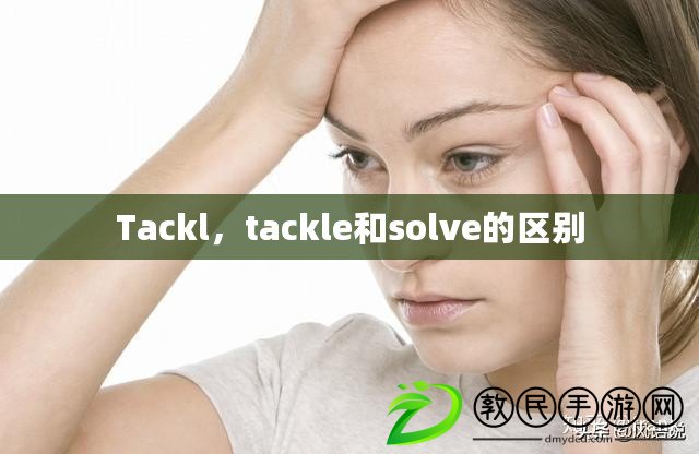 Tackl，tackle和solve的區(qū)別