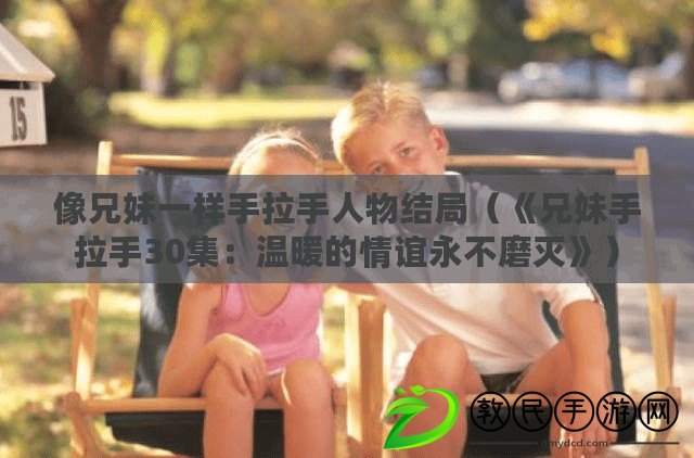 像兄妹一樣手拉手人物結(jié)局（《兄妹手拉手30集：溫暖的情誼永不磨滅》）