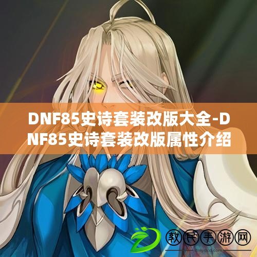 DNF85史詩套裝改版大全-DNF85史詩套裝改版屬性介紹