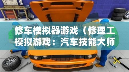 修車模擬器游戲（修理工模擬游戲：汽車技能大師，成為頂尖修理師?。? title=