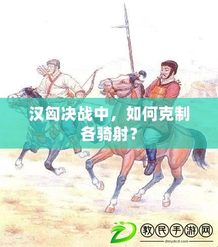 漢匈決戰(zhàn)中，如何克制各騎射？