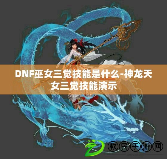 DNF巫女三覺技能是什么-神龍?zhí)炫X技能演示