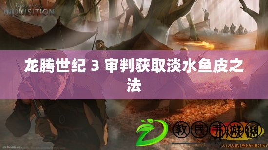 龍騰世紀(jì) 3 審判獲取淡水魚皮之法