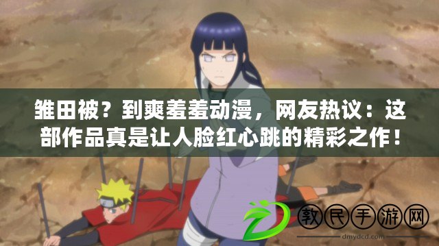 雛田被？到爽羞羞動漫，網(wǎng)友熱議：這部作品真是讓人臉紅心跳的精彩之作！