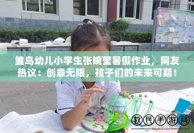 雛鳥幼兒小學(xué)生張婉瑩暑假作業(yè)，網(wǎng)友熱議：創(chuàng)意無限，孩子們的未來可期！