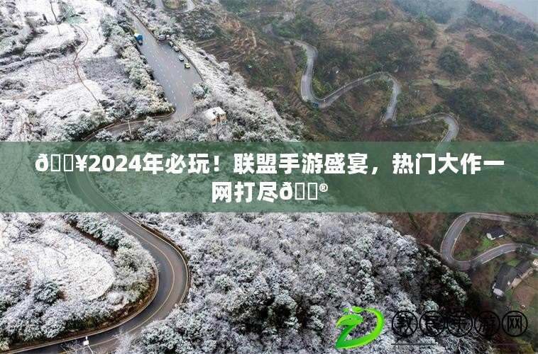 ??2024年必玩！聯(lián)盟手游盛宴，熱門大作一網(wǎng)打盡??