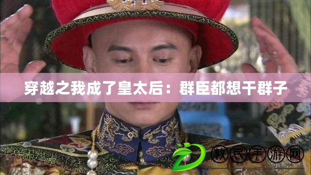 穿越之我成了皇太后：群臣都想干群子