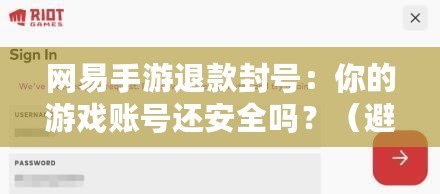 網(wǎng)易手游退款封號(hào)：你的游戲賬號(hào)還安全嗎？（避免退款封號(hào)：玩轉(zhuǎn)網(wǎng)易手游的最佳攻略提示）