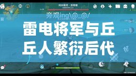 雷電將軍與丘丘人繁衍后代詳解：揭開萌新圈中的神秘傳說(shuō)