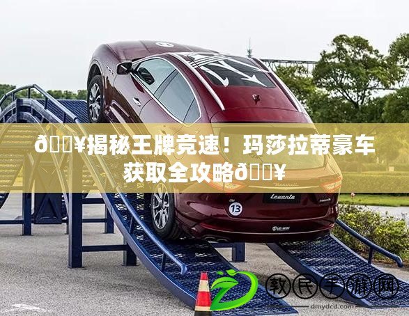 ??揭秘王牌競速！瑪莎拉蒂豪車獲取全攻略??