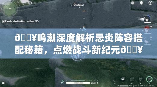 ??鳴潮深度解析忌炎陣容搭配秘籍，點燃戰(zhàn)斗新紀元??