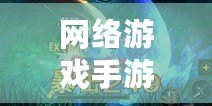 網(wǎng)絡(luò)游戲手游，網(wǎng)絡(luò)游戲手游大全