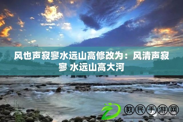 風(fēng)也聲寂寥水遠(yuǎn)山高修改為：風(fēng)清聲寂寥 水遠(yuǎn)山高大河