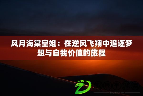 風(fēng)月海棠空姐：在逆風(fēng)飛翔中追逐夢想與自我價值的旅程