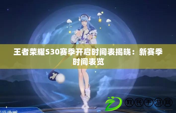 王者榮耀S30賽季開啟時間表揭曉：新賽季時間表覽