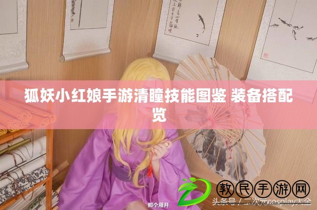 狐妖小紅娘手游清瞳技能圖鑒 裝備搭配覽