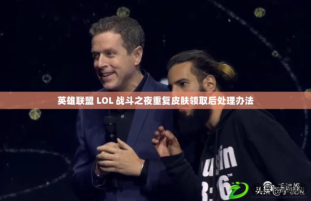 英雄聯盟 LOL 戰(zhàn)斗之夜重復皮膚領取后處理辦法