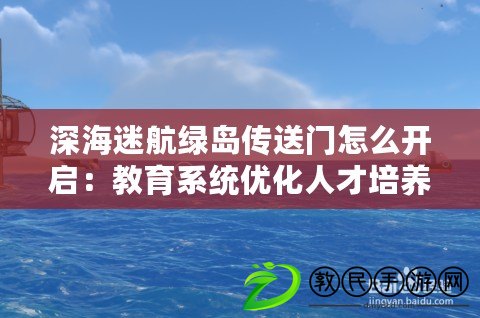 深海迷航綠島傳送門怎么開啟：教育系統(tǒng)優(yōu)化人才培養(yǎng)