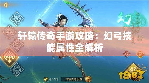 軒轅傳奇手游攻略：幻弓技能屬性全解析