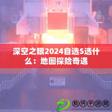 深空之眼2024自選S選什么：地圖探險奇遇