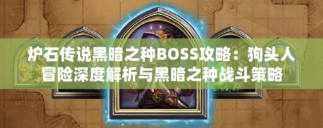 爐石傳說(shuō)黑暗之種BOSS攻略：狗頭人冒險(xiǎn)深度解析與黑暗之種戰(zhàn)斗策略