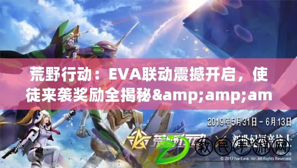 荒野行動：EVA聯(lián)動震撼開啟，使徒來襲獎勵全揭秘&amp;amp;amp;攻略指南！