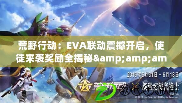 荒野行動：EVA聯(lián)動震撼開啟，使徒來襲獎勵全揭秘&amp;amp;amp;攻略指南！