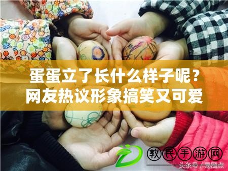 蛋蛋立了長什么樣子呢？網(wǎng)友熱議形象搞笑又可愛！