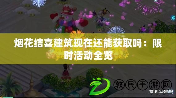 煙花結(jié)喜建筑現(xiàn)在還能獲取嗎：限時活動全覽