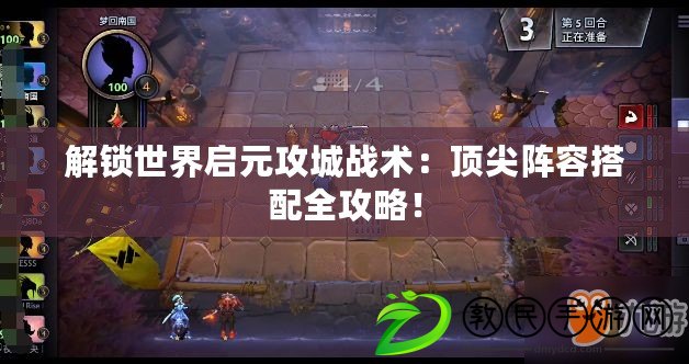 解鎖世界啟元攻城戰(zhàn)術(shù)：頂尖陣容搭配全攻略！