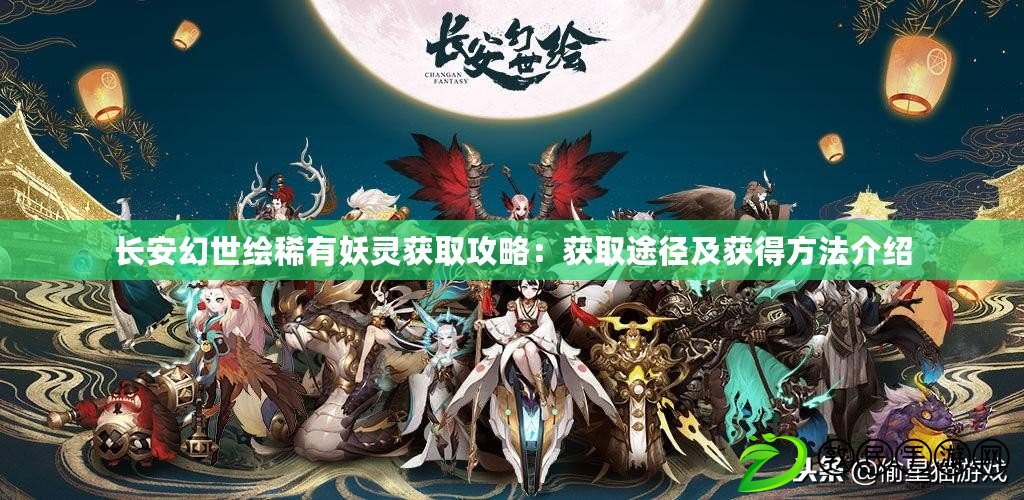 長安幻世繪稀有妖靈獲取攻略：獲取途徑及獲得方法介紹