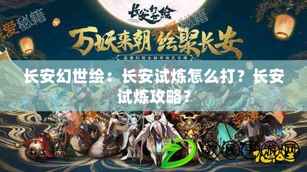 長安幻世繪：長安試煉怎么打？長安試煉攻略？