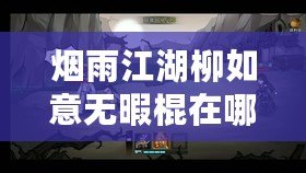 煙雨江湖柳如意無暇棍在哪里學(xué)：解鎖全新玩法的探索與指南全過程