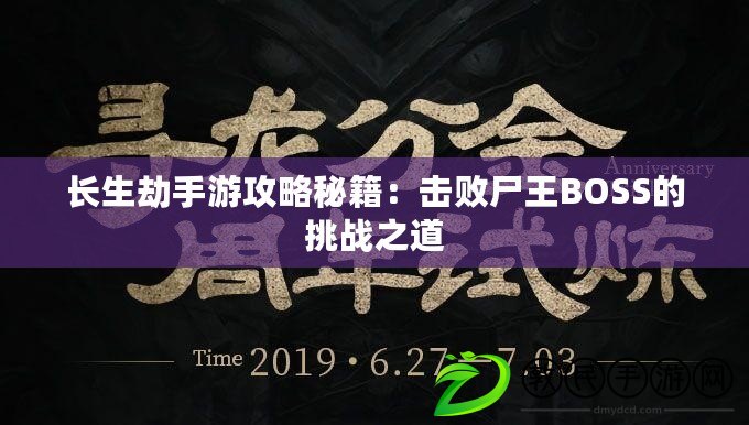 長生劫手游攻略秘籍：擊敗尸王BOSS的挑戰(zhàn)之道